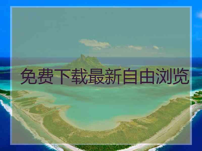 免费下载最新自由浏览