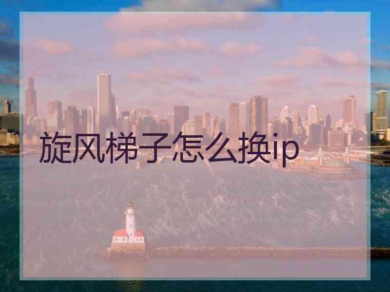 旋风梯子怎么换ip