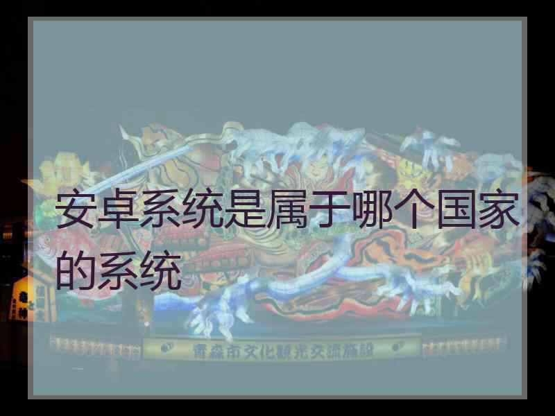 安卓系统是属于哪个国家的系统