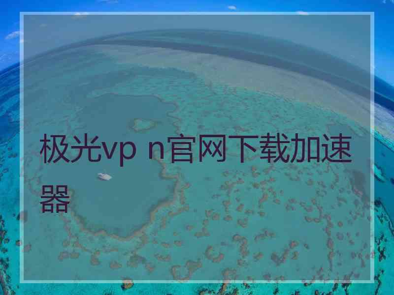 极光vp n官网下载加速器