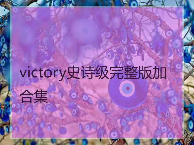 victory史诗级完整版加合集