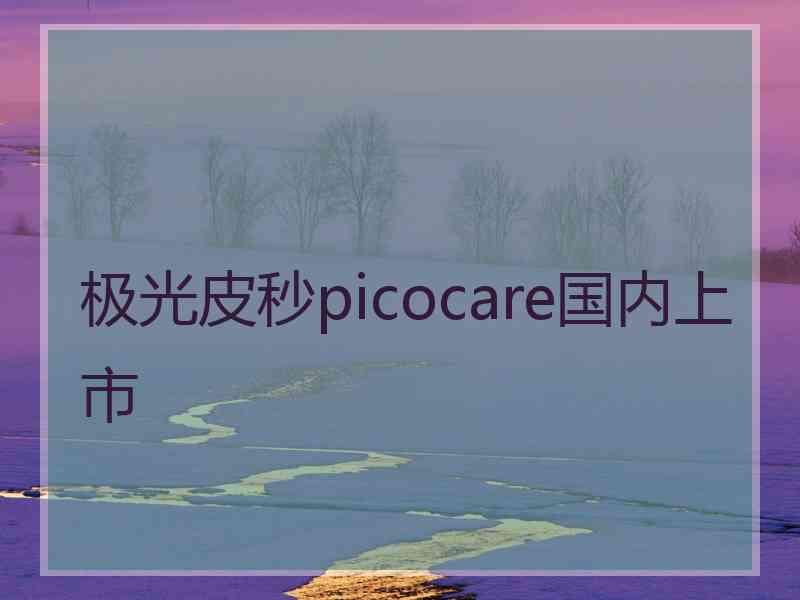 极光皮秒picocare国内上市