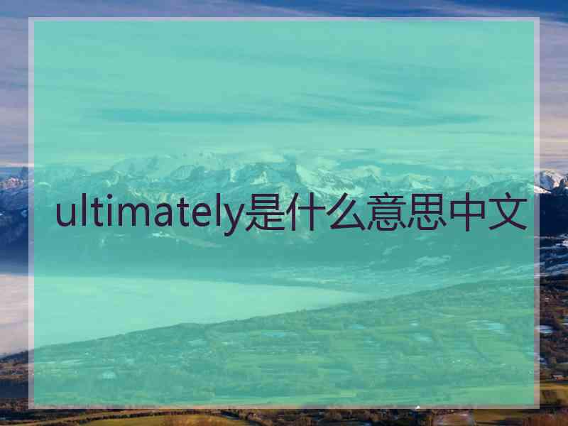 ultimately是什么意思中文