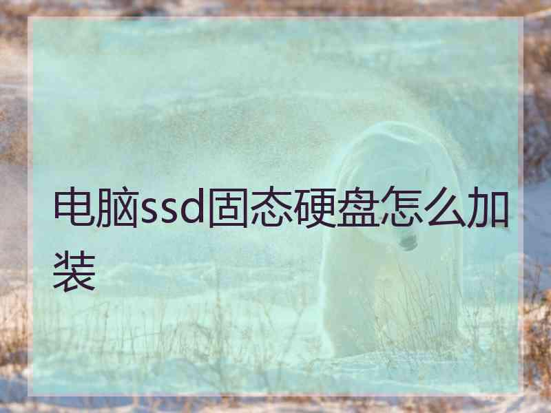 电脑ssd固态硬盘怎么加装