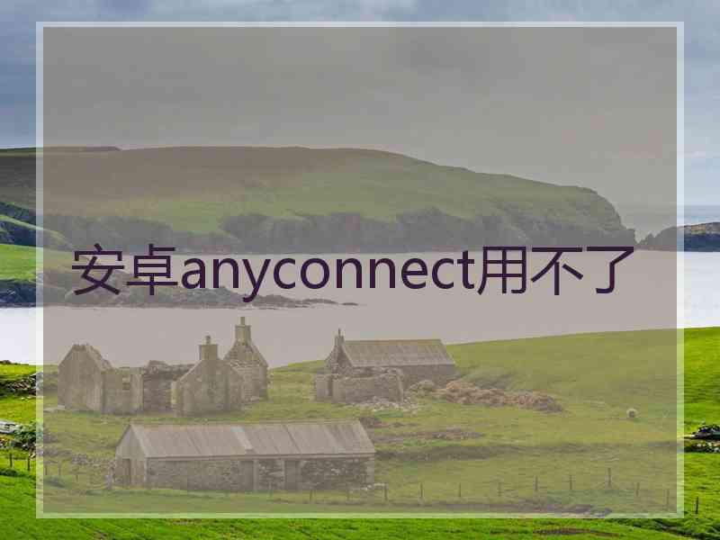 安卓anyconnect用不了