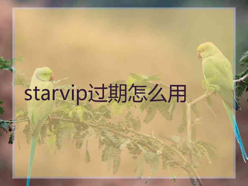 starvip过期怎么用