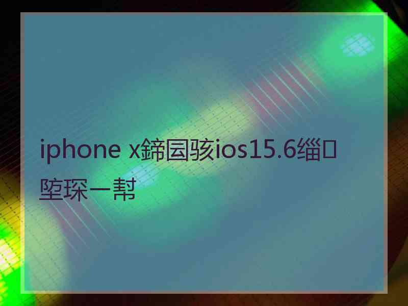 iphone x鍗囩骇ios15.6缁埅琛ㄧ幇