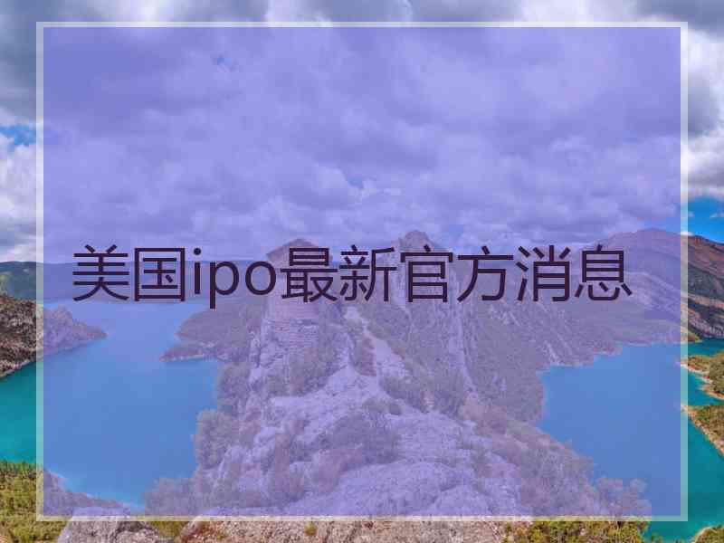 美国ipo最新官方消息