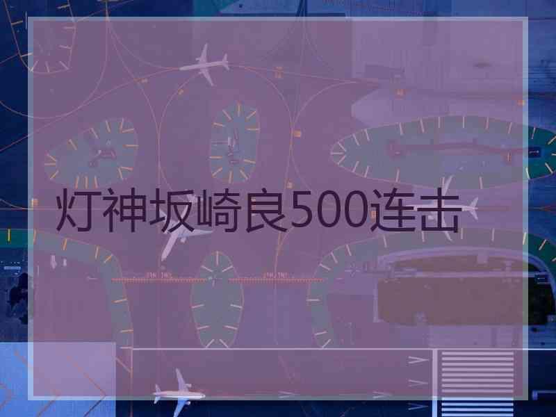 灯神坂崎良500连击