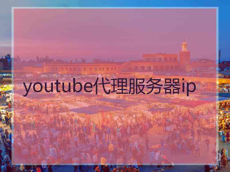 youtube代理服务器ip