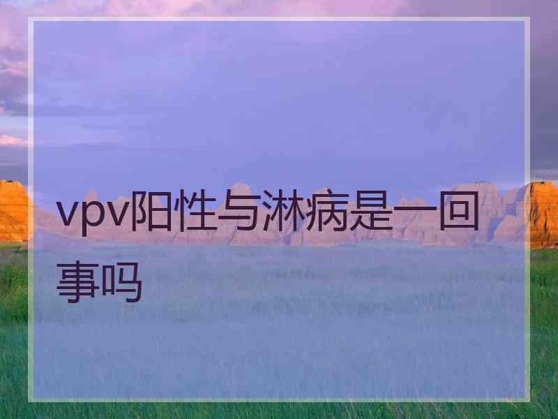 vpv阳性与淋病是一回事吗