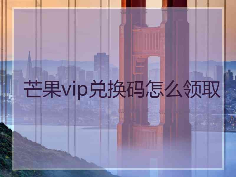 芒果vip兑换码怎么领取