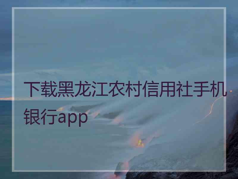 下载黑龙江农村信用社手机银行app