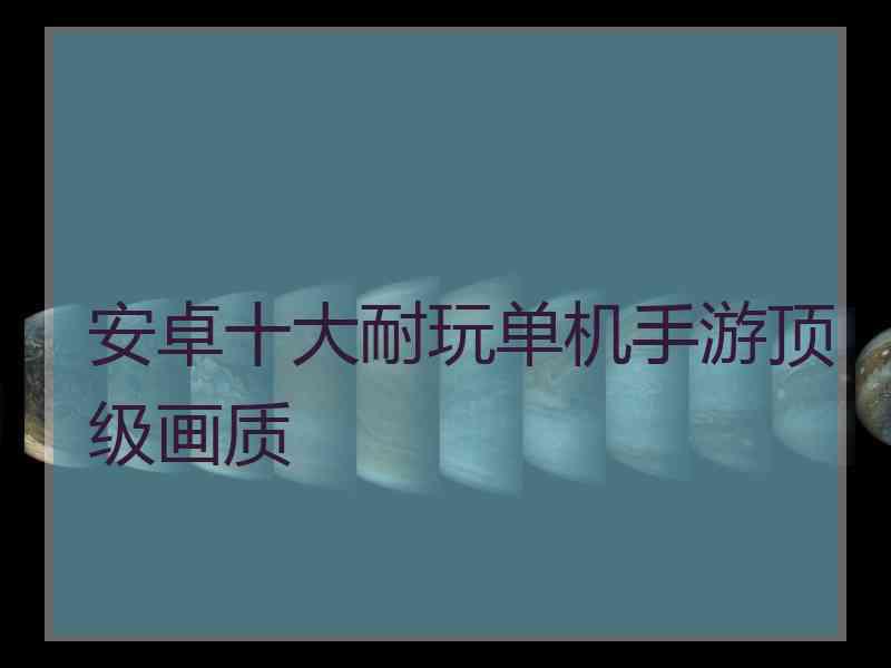 安卓十大耐玩单机手游顶级画质