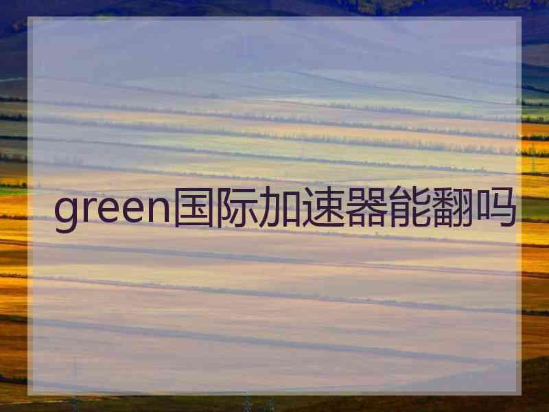 green国际加速器能翻吗