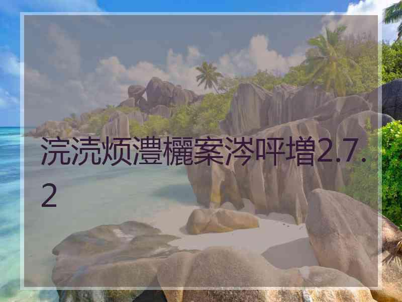 浣涜烦澧欐案涔呯増2.7.2