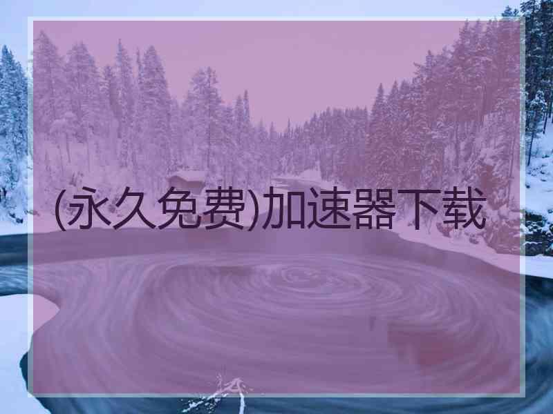 (永久免费)加速器下载