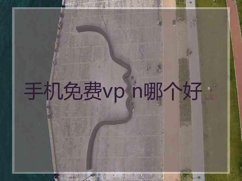 手机免费vp n哪个好