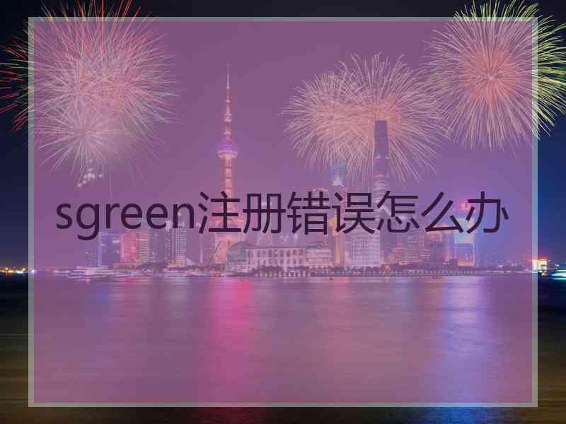 sgreen注册错误怎么办