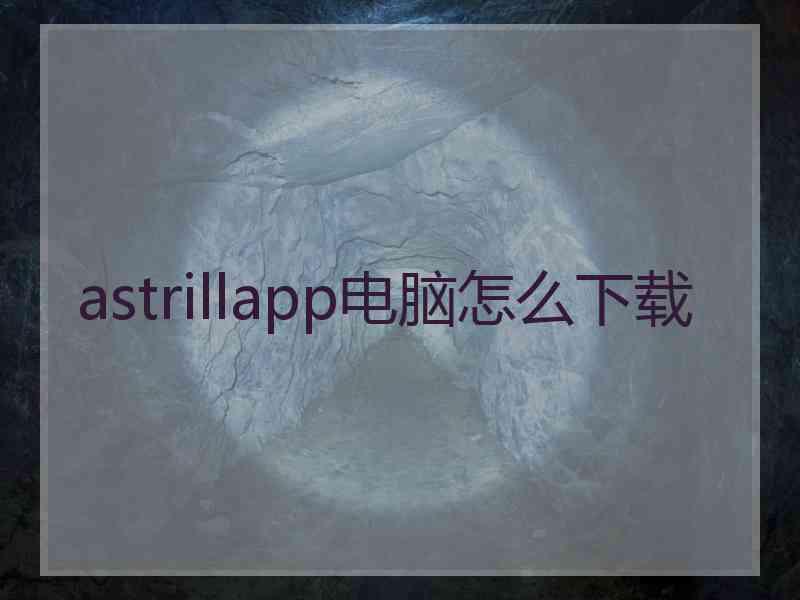 astrillapp电脑怎么下载