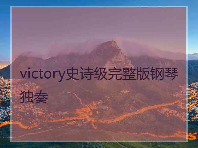 victory史诗级完整版钢琴独奏