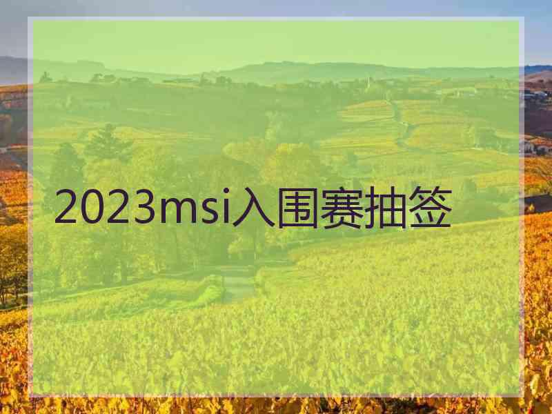 2023msi入围赛抽签