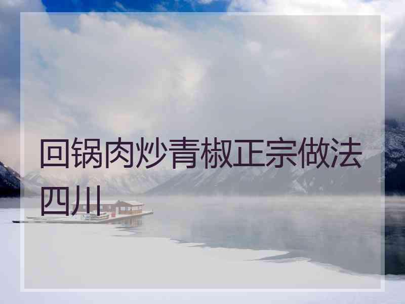 回锅肉炒青椒正宗做法四川