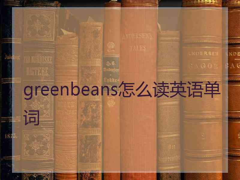 greenbeans怎么读英语单词