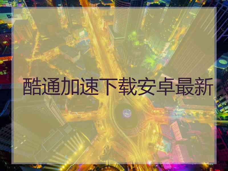 酷通加速下载安卓最新