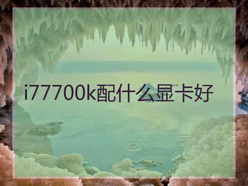 i77700k配什么显卡好