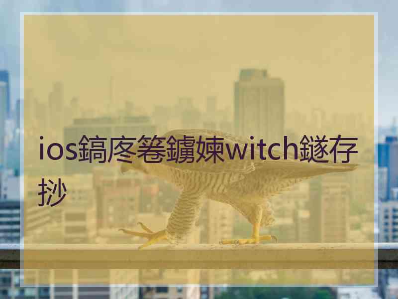 ios鎬庝箞鐪媡witch鐩存挱