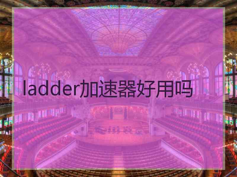 ladder加速器好用吗