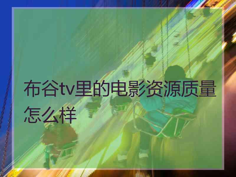 布谷tv里的电影资源质量怎么样