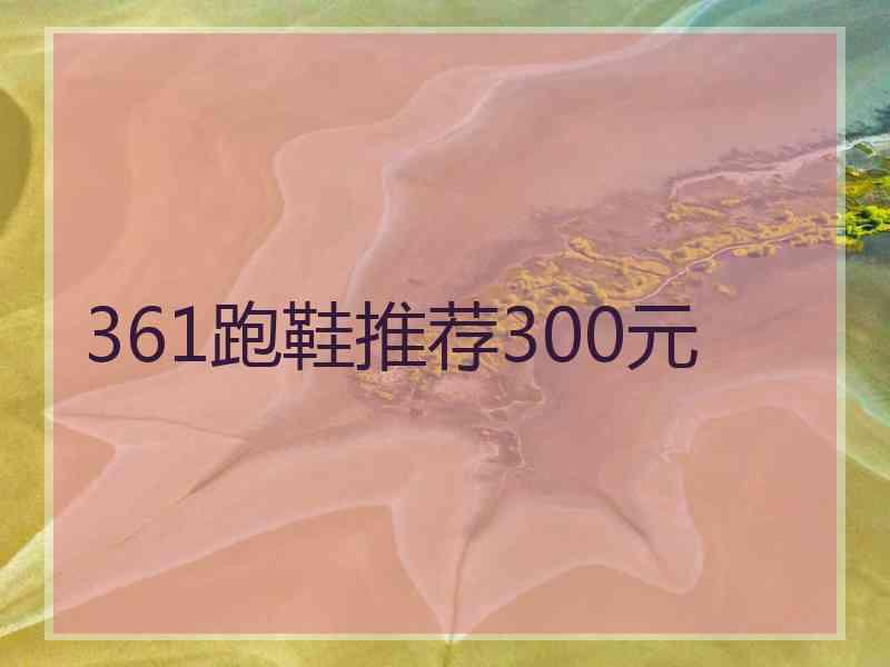 361跑鞋推荐300元