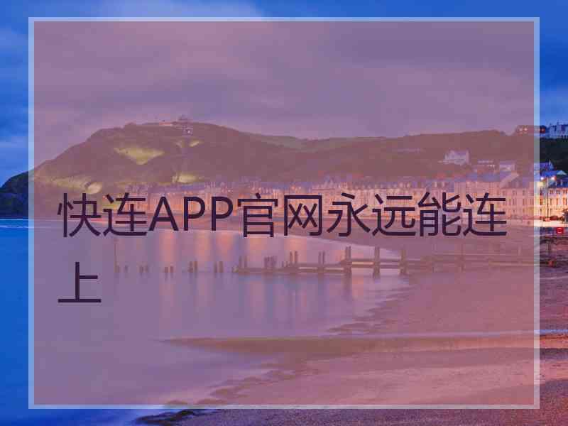 快连APP官网永远能连上