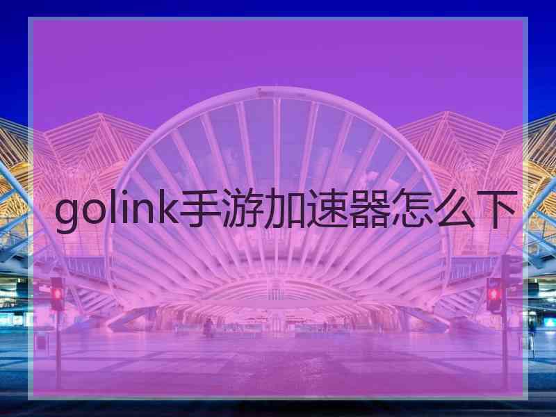 golink手游加速器怎么下