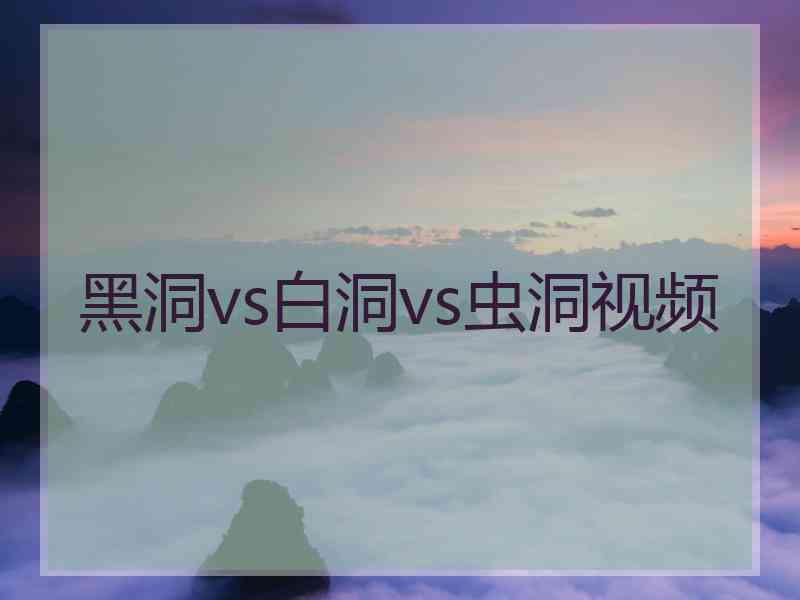 黑洞vs白洞vs虫洞视频