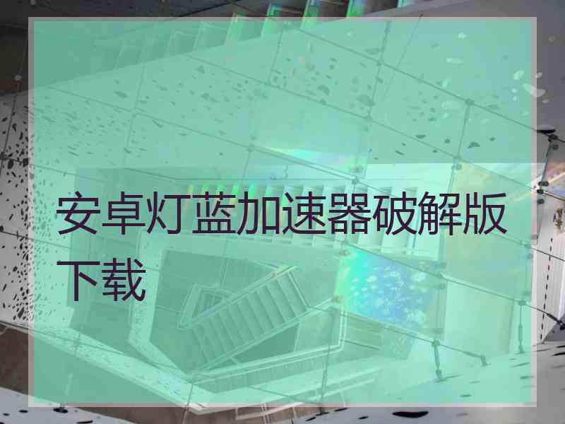 安卓灯蓝加速器破解版下载