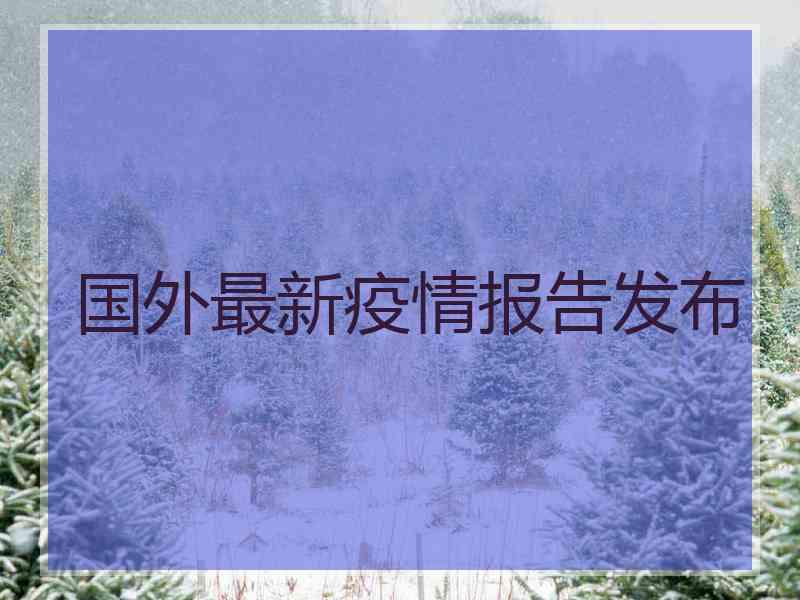 国外最新疫情报告发布