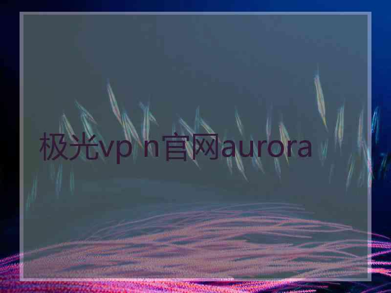 极光vp n官网aurora