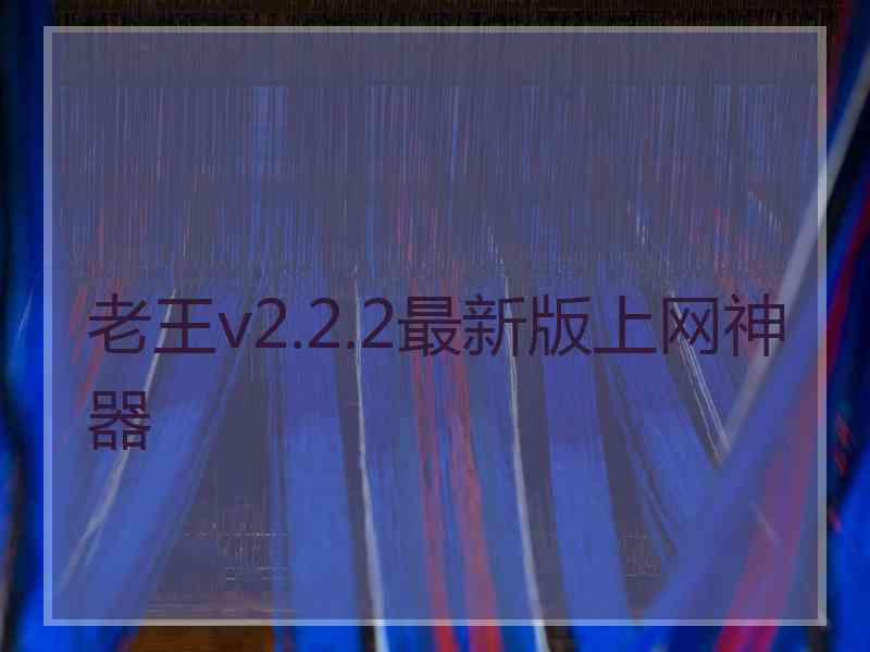 老王v2.2.2最新版上网神器