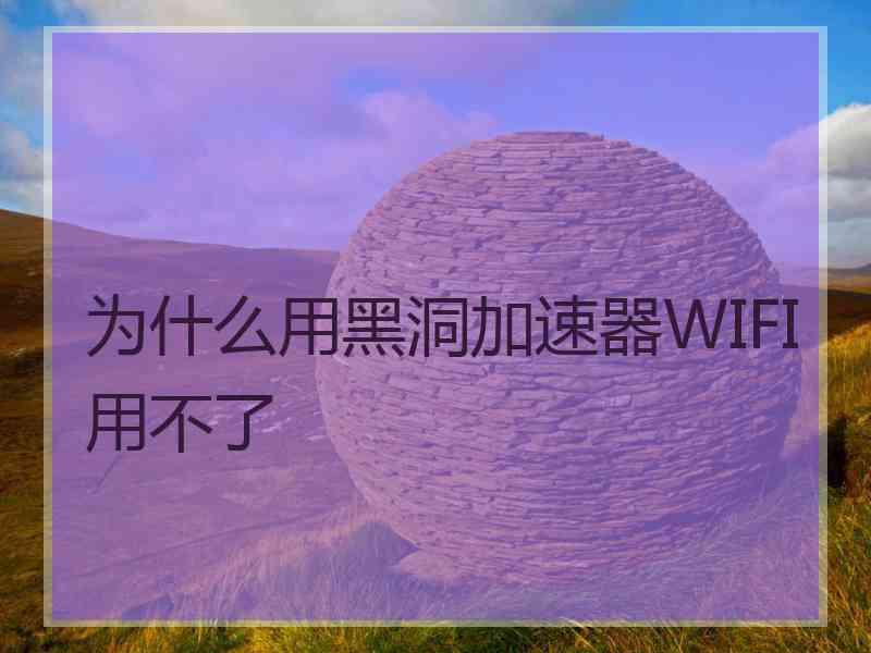 为什么用黑洞加速器WIFI用不了