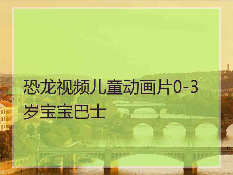 恐龙视频儿童动画片0-3岁宝宝巴士