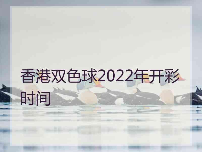 香港双色球2022年开彩时间