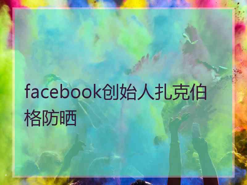 facebook创始人扎克伯格防晒