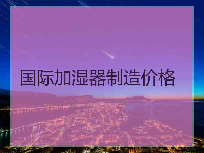 国际加湿器制造价格