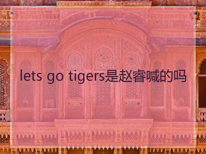 lets go tigers是赵睿喊的吗