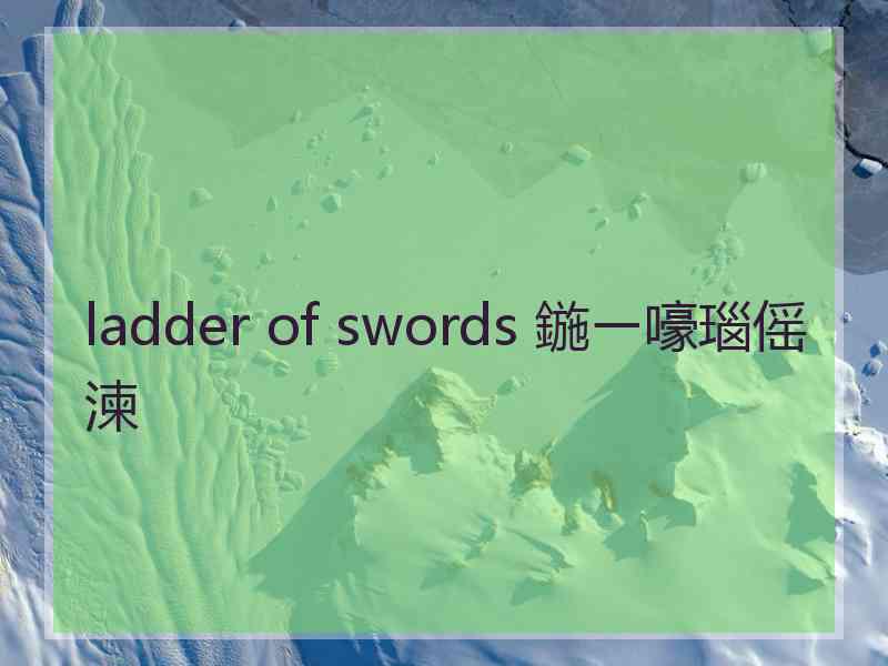 ladder of swords 鍦ㄧ嚎瑙傜湅