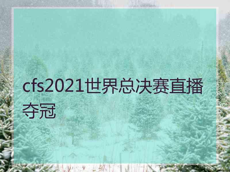 cfs2021世界总决赛直播夺冠