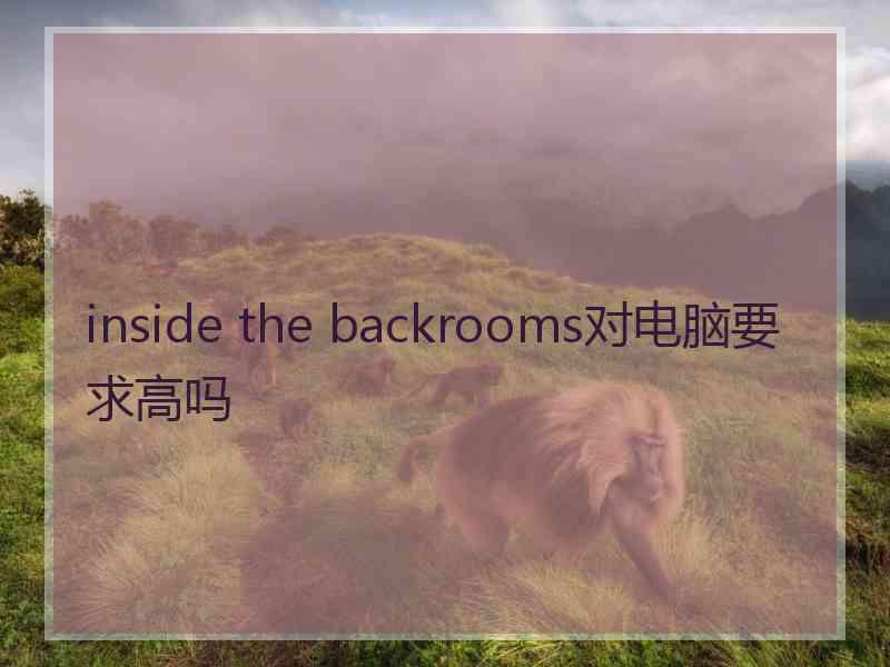 inside the backrooms对电脑要求高吗